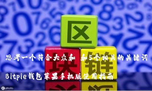 思考一个符合大众和 和5个相关的关键词

Bitpie钱包苹果手机版使用指南