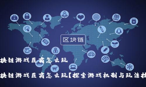 区块链游戏巨商怎么玩

区块链游戏巨商怎么玩？探索游戏机制与玩法技巧