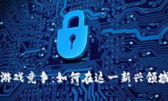 : 区块链游戏竞争：如何在这一新兴领域脱颖而出