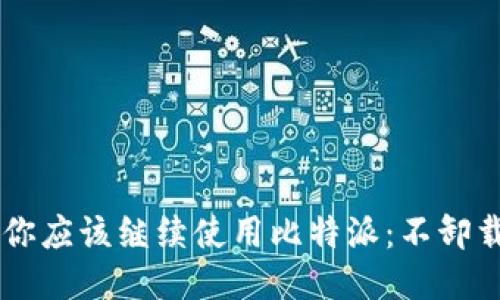 为什么你应该继续使用比特派：不卸载的理由