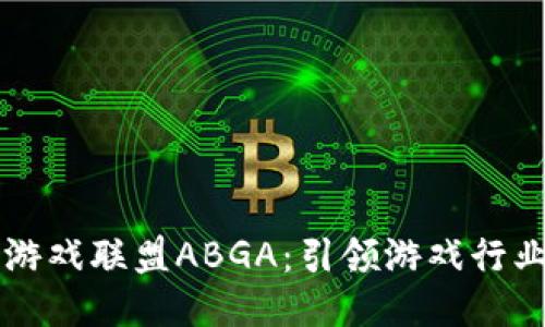 区块链游戏联盟ABGA：引领游戏行业的未来