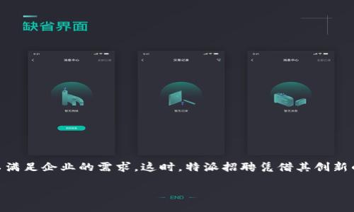 特派招聘是一个针对企业和求职者的平台，为双方提供高效便捷的招聘服务。随着市场对高素质人才的需求不断上升，传统的招聘方式已经难以满足企业的需求，这时，特派招聘凭借其创新的模式和先进的技术手段，逐渐成为企业人力资源管理的重要工具。本文将详细探讨特派招聘的业务发展、市场需求、服务内容、用户体验等方面。

揭开特派招聘的面纱：企业与人才的最佳桥梁
