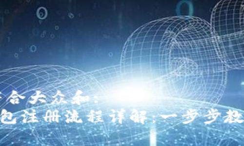 思考一个符合大众和:  
BitKeep钱包注册流程详解：一步步教你轻松上手