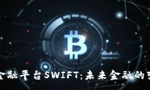 :  
区块链金融平台SWIFT：未来金融的变革之路
