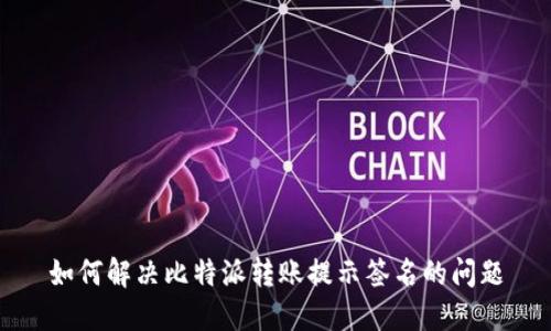 如何解决比特派转账提示签名的问题