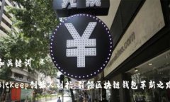 和关键词BitKeep创始人刘扬：引领区块链钱包革新