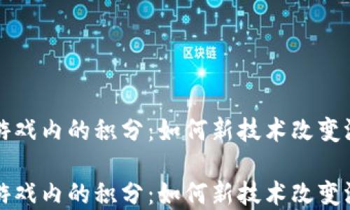 
区块链游戏内的积分：如何新技术改变游戏经济

区块链游戏内的积分：如何新技术改变游戏经济