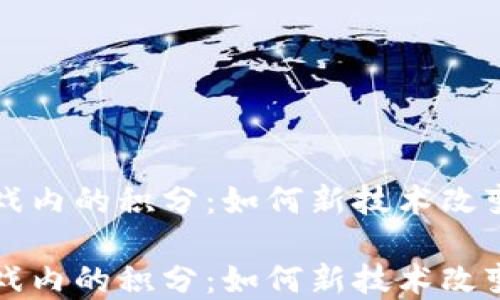 区块链游戏内的积分:如何新技术改变游戏经济
区块链游戏内的积分:如何新技术改变游戏经济