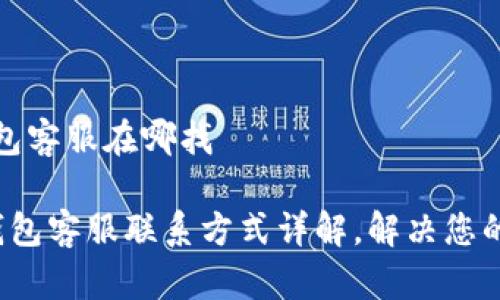 比特派钱包客服在哪找
比特派钱包客服联系方式详解,解决您的所有疑问