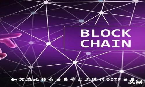 如何在比特币交易平台上进行BITP交易