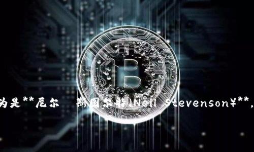 区块链游戏之父是指对区块链游戏的发展影响深远的人物，广泛认为是**尼尔·斯图尔特（Neil Stevenson）**，他因其在该领域的早期贡献而被认可。以下是相关信息的详细介绍。

### 区块链游戏之父：尼尔·斯图尔特的贡献与影响