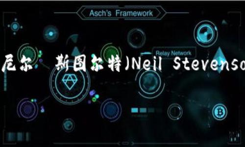 区块链游戏之父是指对区块链游戏的发展影响深远的人物，广泛认为是**尼尔·斯图尔特（Neil Stevenson）**，他因其在该领域的早期贡献而被认可。以下是相关信息的详细介绍。

### 区块链游戏之父：尼尔·斯图尔特的贡献与影响