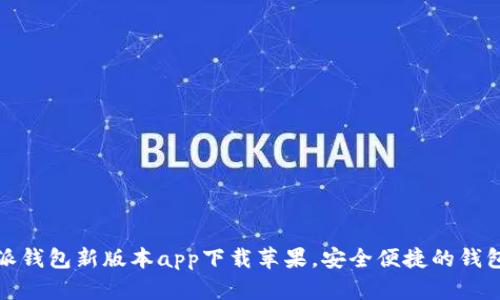  b特派钱包新版本app下载苹果，安全便捷的钱包选择