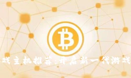 区块链游戏主机推荐：开启新一代游戏娱乐体验