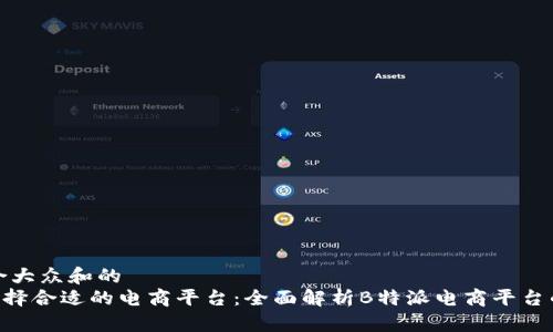 思考一个符合大众和的  
ziaoti如何选择合适的电商平台：全面解析B特派电商平台的优势与特点