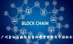 广州金融区块链销售的前景分析与市场机会