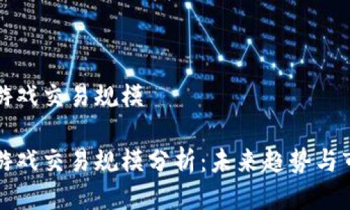 区块链游戏交易规模

区块链游戏交易规模分析：未来趋势与市场机遇