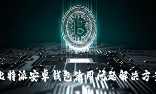 :
比特派安卓钱包使用问题解决方案