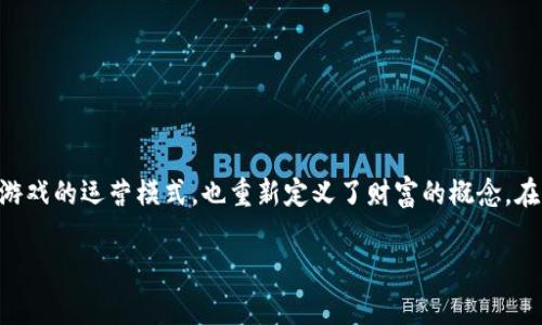 区块链游戏的财富观是一个吸引众多玩家和投资者关注的话题。区块链技术在游戏行业的应用，不仅改变了游戏的运营模式，也重新定义了财富的概念。在这一背景下，我们需要深入探讨区块链游戏如何影响玩家的财富观念、虚拟财富的价值以及经济模型的设计。

区块链游戏的财富观：从虚拟资产到真实经济