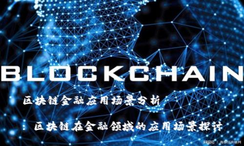区块链金融应用场景分析

: 区块链在金融领域的应用场景探讨
