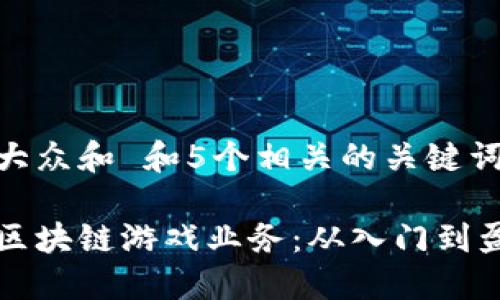 思考一个符合大众和 和5个相关的关键词

个人如何开展区块链游戏业务：从入门到盈利的全面指南