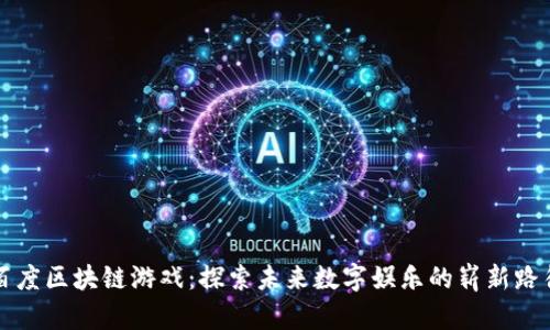 百度区块链游戏：探索未来数字娱乐的崭新路径