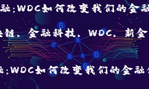  区块链新金融：WDC如何改变我们的金融体系

关键词： 区块链, 金融科技, WDC, 新金融, 数字货币

```xml
区块链新金融：WDC如何改变我们的金融体系