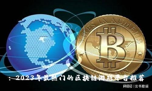 : 2023年最热门的区块链游戏平台推荐