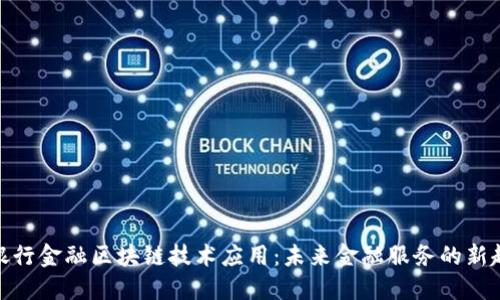 : 银行金融区块链技术应用：未来金融服务的新趋势