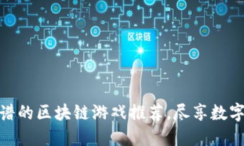  2021年靠谱的区块链游戏推荐，尽享数字资产新体验