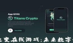 区块链如何改变在线游戏：未来数字娱乐的新纪