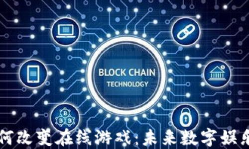 
区块链如何改变在线游戏：未来数字娱乐的新纪元