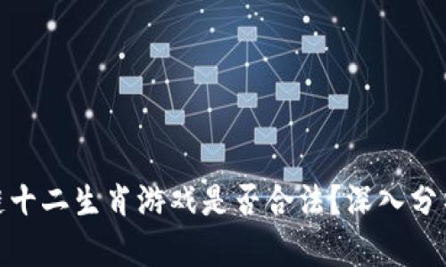 : 区块链十二生肖游戏是否合法？深入分析与解答