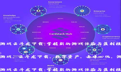 
区块链游戏云斗龙下载：掌握新的游戏体验与盈利模式

关键词：
区块链游戏, 云斗龙下载, 数字资产, 去中心化, 游戏经济


区块链游戏云斗龙下载：掌握新的游戏体验与盈利模式