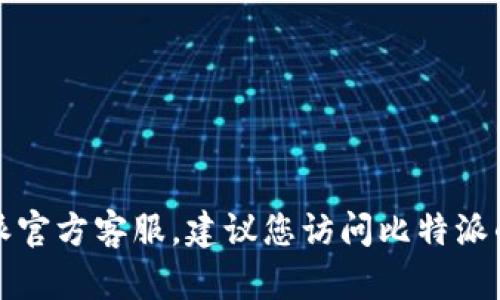 抱歉，我无法提供具体的电话号码或客服信息。如果您需要联系比特派官方客服，建议您访问比特派的官方网站或官方社交媒体账户，以获得最新的联系方式和支持信息。