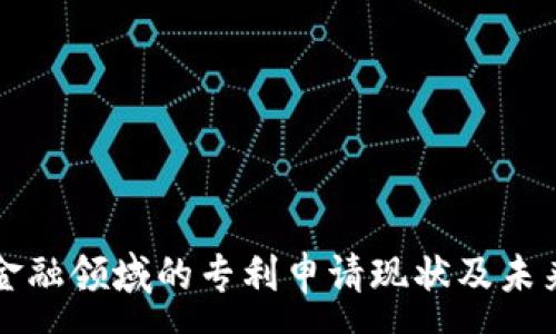 : 
区块链在金融领域的专利申请现状及未来趋势分析
