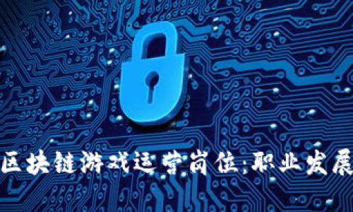 : 如何进入区块链游戏运营岗位：职业发展与技能要求