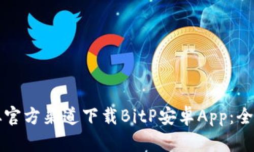 如何从官方渠道下载BitP安卓App：全面指南