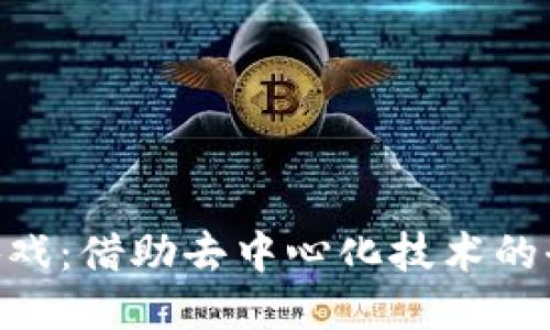 区块链F3D游戏：借助去中心化技术的全新游戏体验