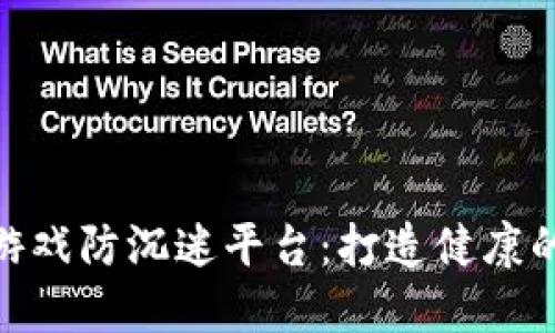 : 区块链游戏防沉迷平台：打造健康的游戏环境