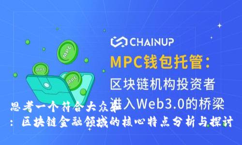 思考一个符合大众和  
: 区块链金融领域的核心特点分析与探讨