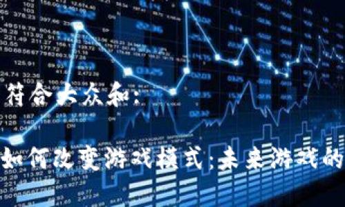 思考一个符合大众和:

: 区块链如何改变游戏模式：未来游戏的变革之路