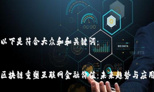 以下是符合大众和和关键词：

  
区块链重塑互联网金融价值：未来趋势与应用