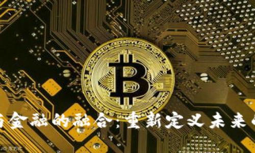 : 区块链与金融的融合：重新定义未来的金融生态