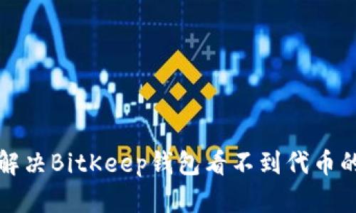 如何解决BitKeep钱包看不到代币的问题