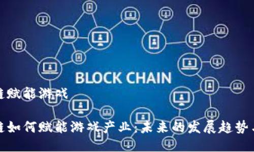 区块链赋能游戏

区块链如何赋能游戏产业：未来的发展趋势与机遇
