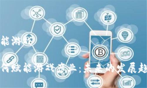 区块链赋能游戏
区块链如何赋能游戏产业:未来的发展趋势与机遇