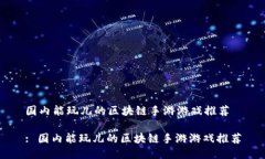 国内能玩儿的区块链手游游戏推荐: 国内能玩儿的