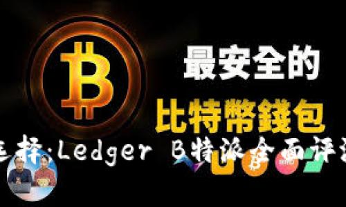冷钱包最佳选择：Ledger B特派全面评测与用户指南