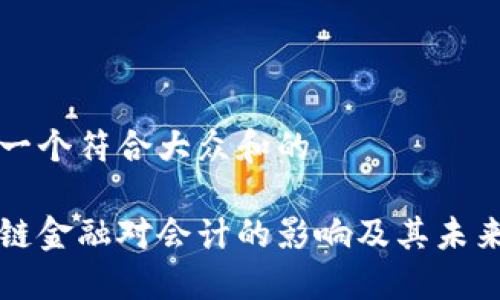 思考一个符合大众和的

区块链金融对会计的影响及其未来发展